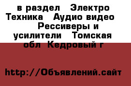  в раздел : Электро-Техника » Аудио-видео »  » Рессиверы и усилители . Томская обл.,Кедровый г.